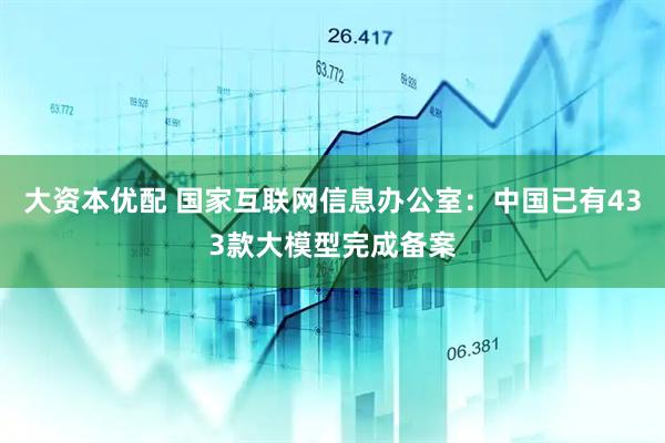 大资本优配 国家互联网信息办公室：中国已有433款大模型完成备案