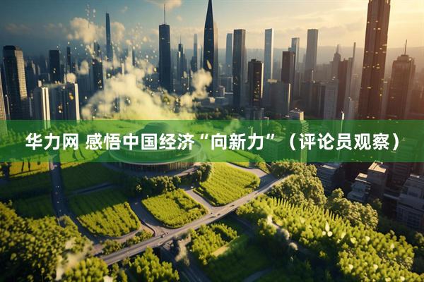 华力网 感悟中国经济“向新力”（评论员观察）
