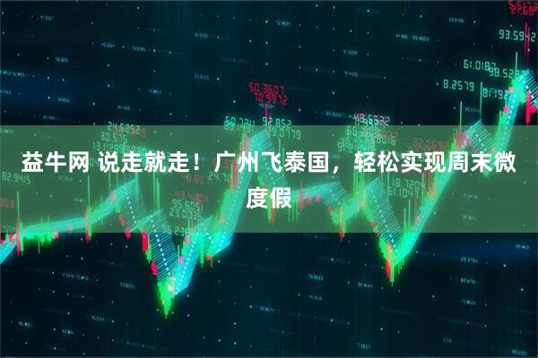 益牛网 说走就走！广州飞泰国，轻松实现周末微度假
