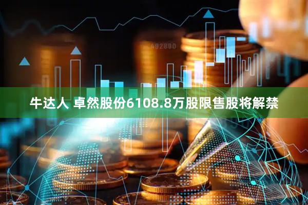 牛达人 卓然股份6108.8万股限售股将解禁