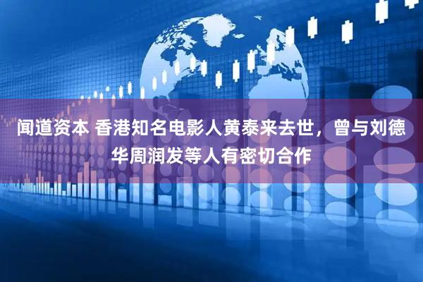 闻道资本 香港知名电影人黄泰来去世，曾与刘德华周润发等人有密切合作