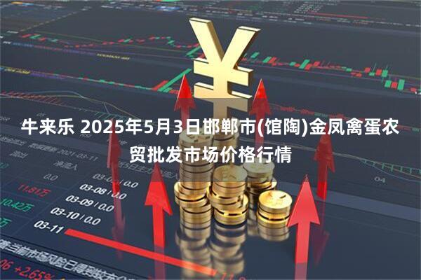 牛来乐 2025年5月3日邯郸市(馆陶)金凤禽蛋农贸批发市场价格行情