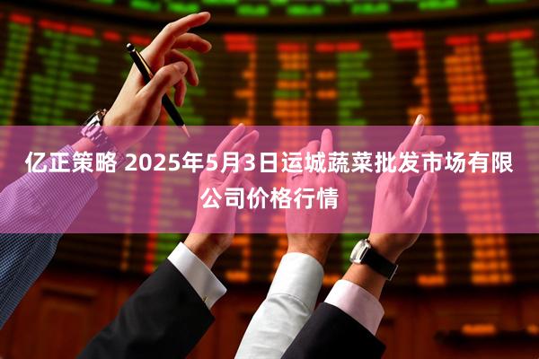 亿正策略 2025年5月3日运城蔬菜批发市场有限公司价格行情