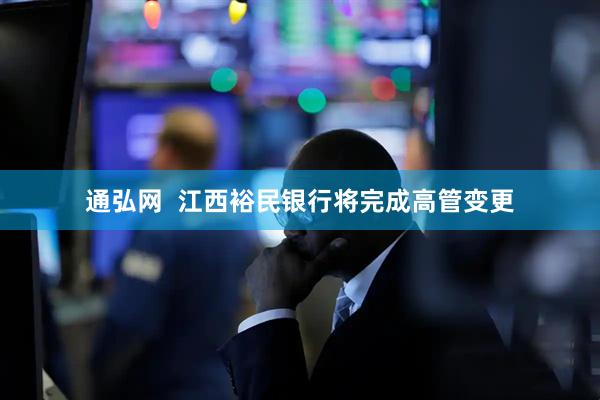 通弘网  江西裕民银行将完成高管变更