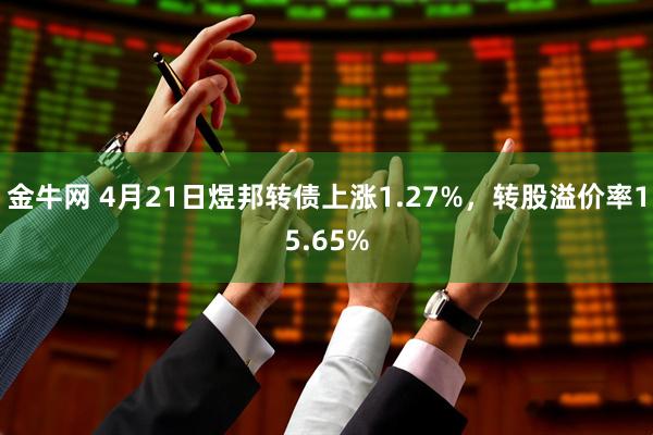 金牛网 4月21日煜邦转债上涨1.27%，转股溢价率15.65%