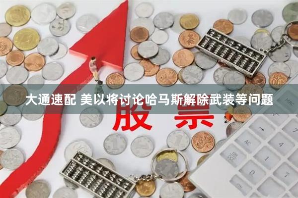 大通速配 美以将讨论哈马斯解除武装等问题