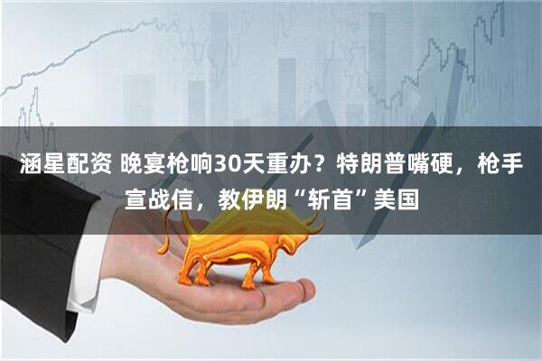 涵星配资 晚宴枪响30天重办？特朗普嘴硬，枪手宣战信，教伊朗“斩首”美国